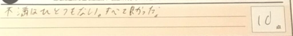 お客様の声「不満は一つもない。すべて良かった。」ズバリ10点!!